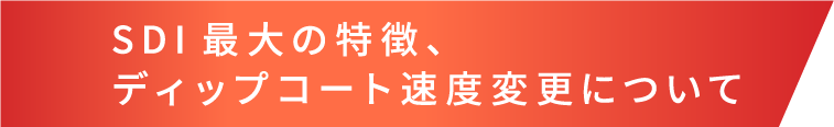 SDI最大の特徴、ディップコート速度変更について